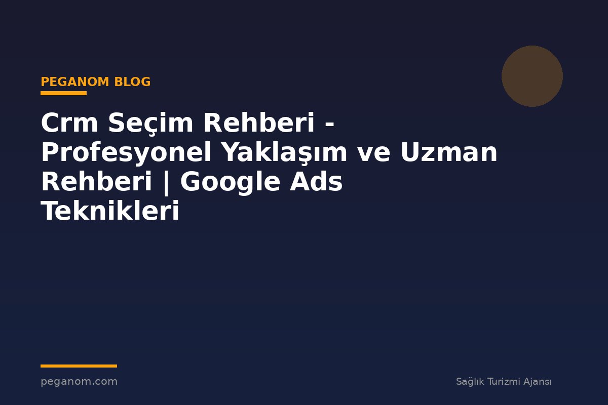 Crm Seçim Rehberi - Profesyonel Yaklaşım ve Uzman Rehberi | Google Ads Teknikleri