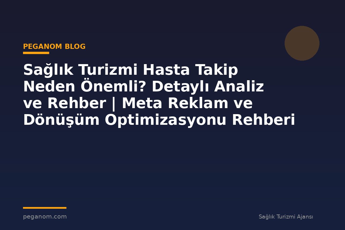 Sağlık Turizmi Hasta Takip Neden Önemli? Detaylı Analiz ve Rehber | Meta Reklam ve Dönüşüm Optimizasyonu Rehberi