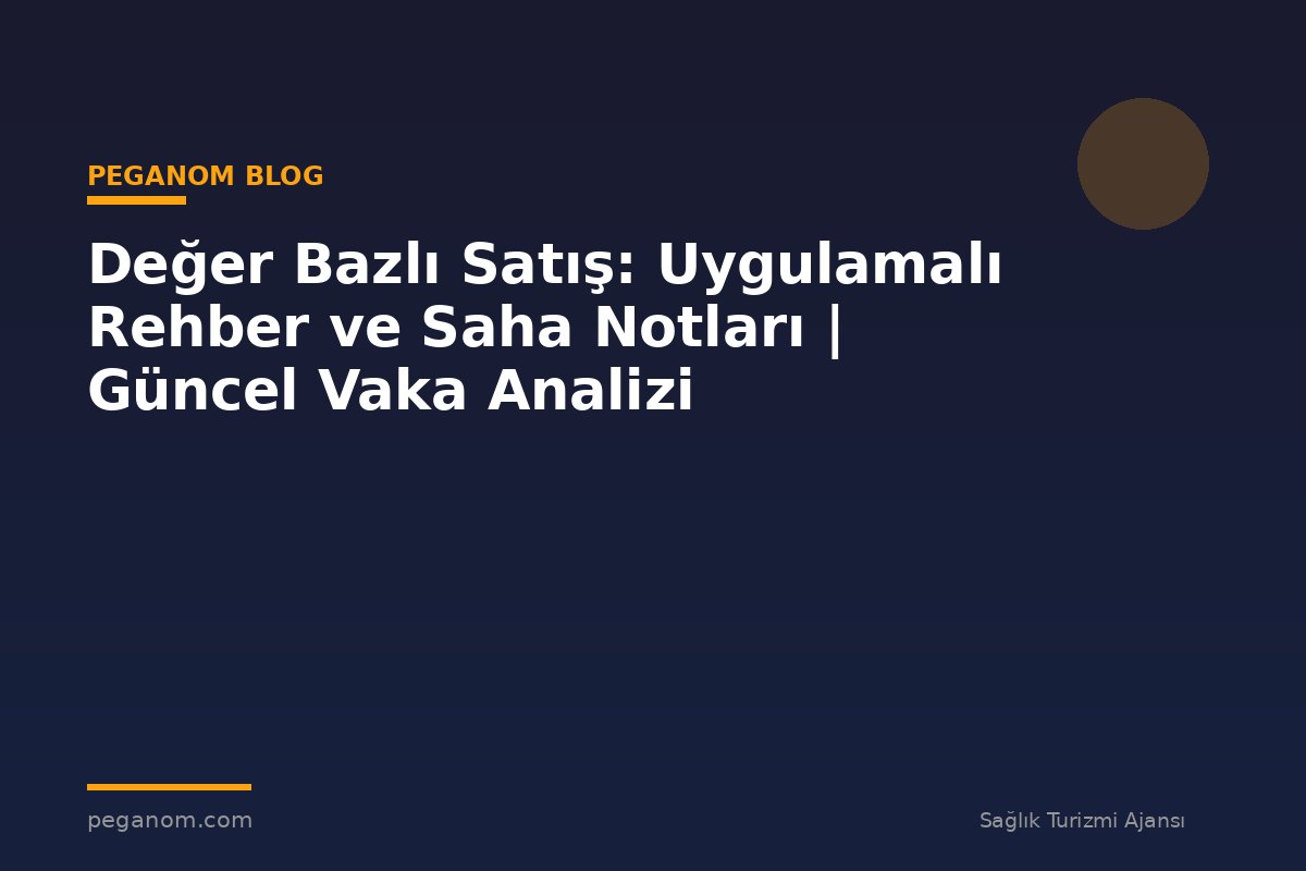 Değer Bazlı Satış: Uygulamalı Rehber ve Saha Notları | Güncel Vaka Analizi