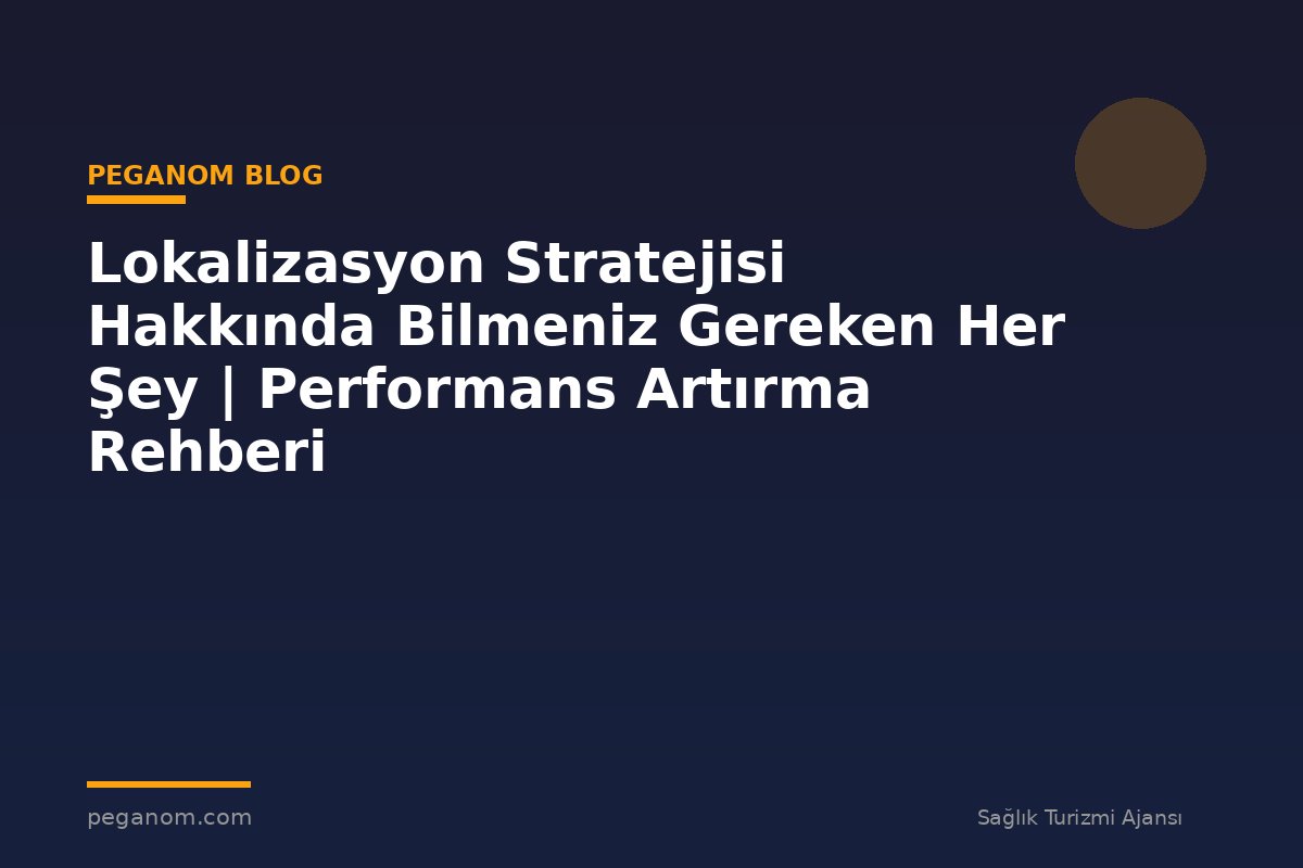 Lokalizasyon Stratejisi Hakkında Bilmeniz Gereken Her Şey | Performans Artırma Rehberi