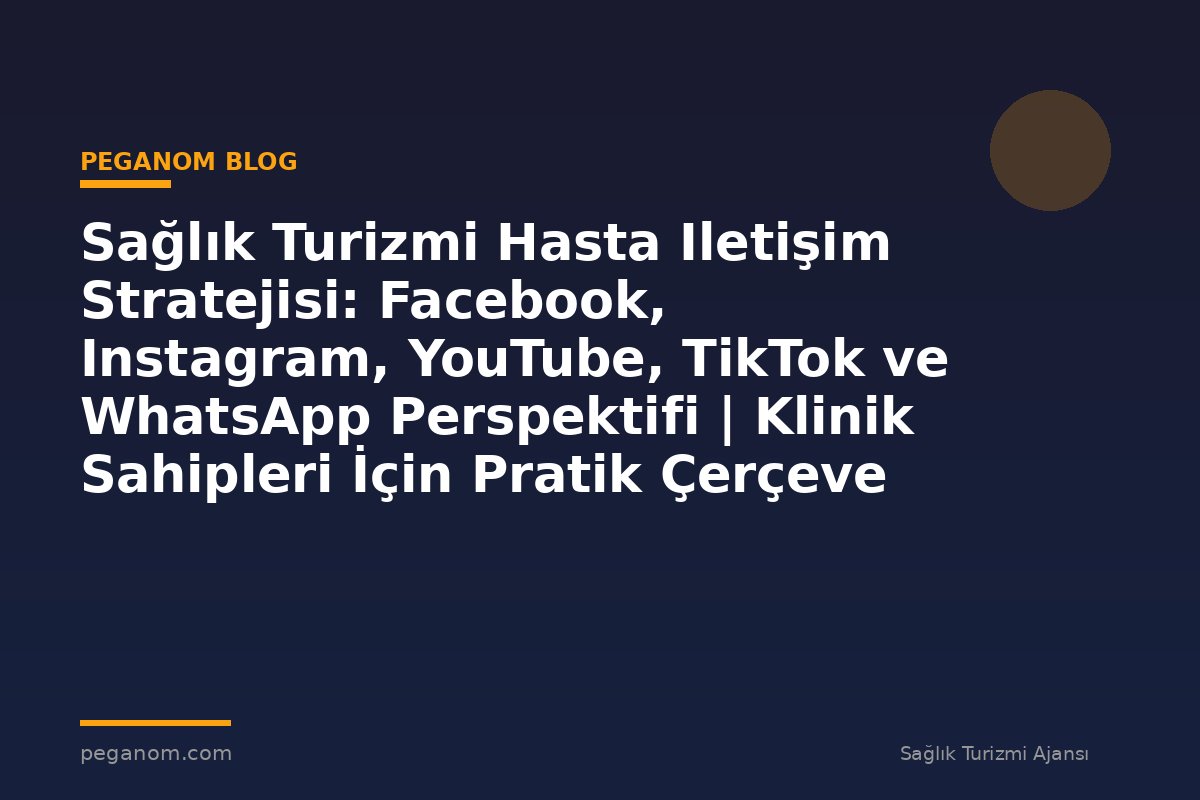 Sağlık Turizmi Hasta Iletişim Stratejisi: Facebook, Instagram, YouTube, TikTok ve WhatsApp Perspektifi | Klinik Sahipleri İçin Pratik Çerçeve