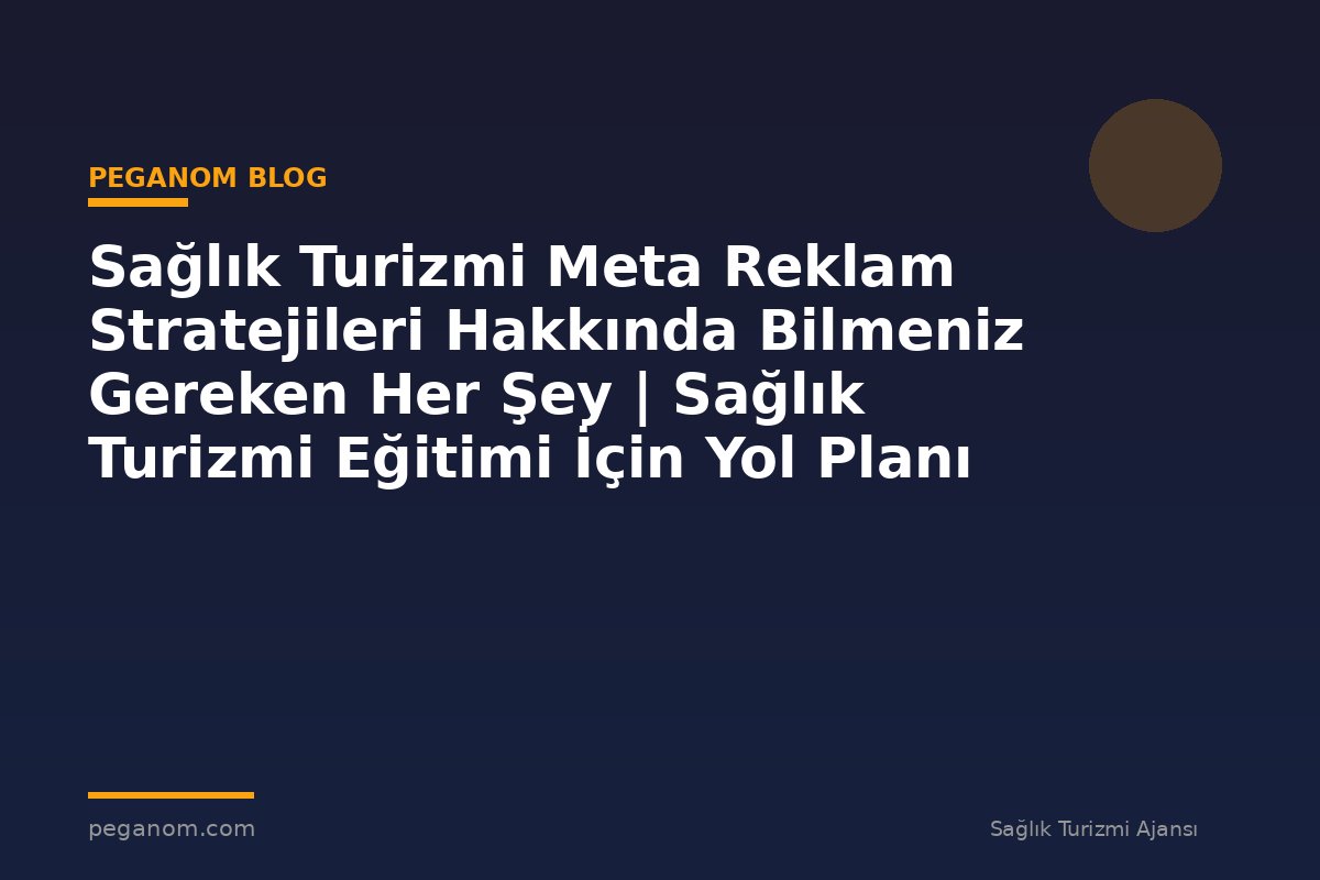 Sağlık Turizmi Meta Reklam Stratejileri Hakkında Bilmeniz Gereken Her Şey | Sağlık Turizmi Eğitimi İçin Yol Planı