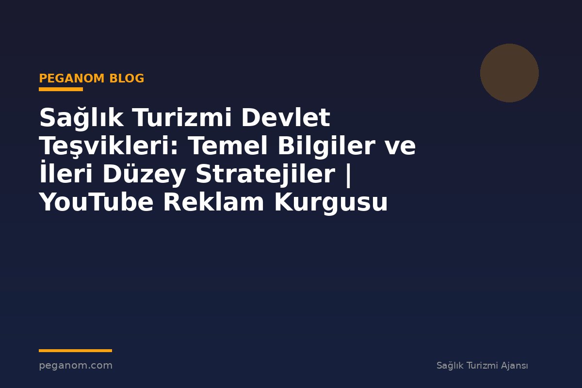 Sağlık Turizmi Devlet Teşvikleri: Temel Bilgiler ve İleri Düzey Stratejiler | YouTube Reklam Kurgusu