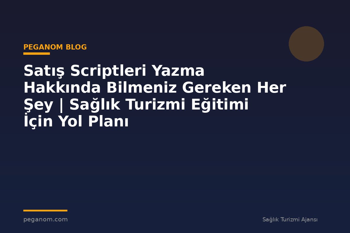 Satış Scriptleri Yazma Hakkında Bilmeniz Gereken Her Şey | Sağlık Turizmi Eğitimi İçin Yol Planı