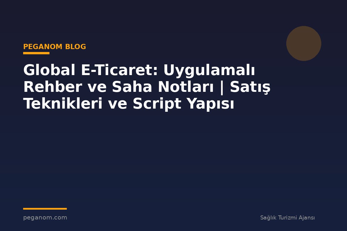 Global E-Ticaret: Uygulamalı Rehber ve Saha Notları | Satış Teknikleri ve Script Yapısı