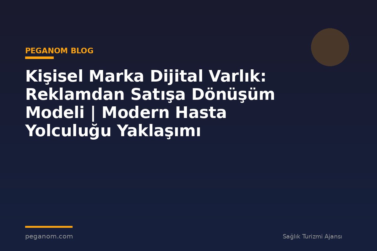 Kişisel Marka Dijital Varlık: Reklamdan Satışa Dönüşüm Modeli | Modern Hasta Yolculuğu Yaklaşımı