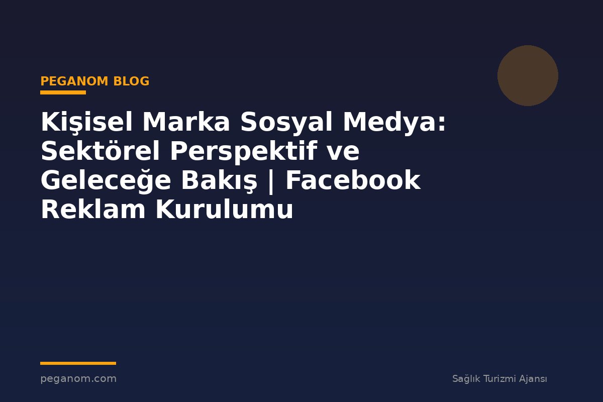 Kişisel Marka Sosyal Medya: Sektörel Perspektif ve Geleceğe Bakış | Facebook Reklam Kurulumu