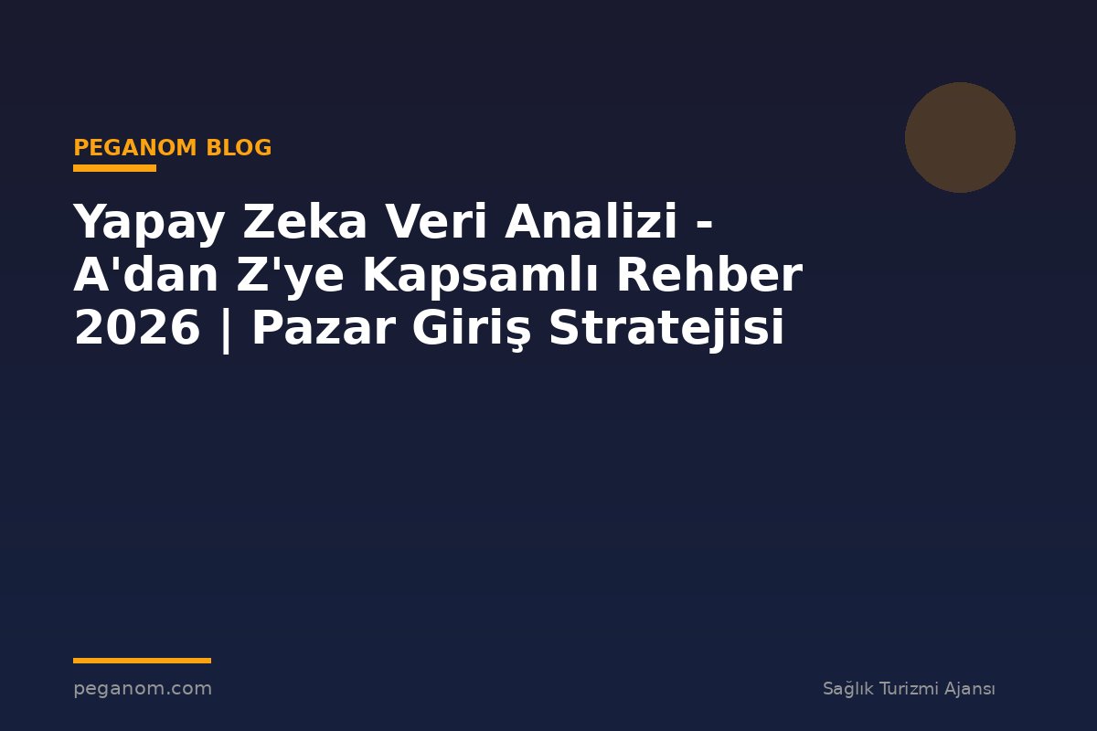 Yapay Zeka Veri Analizi - A'dan Z'ye Kapsamlı Rehber 2026 | Pazar Giriş Stratejisi