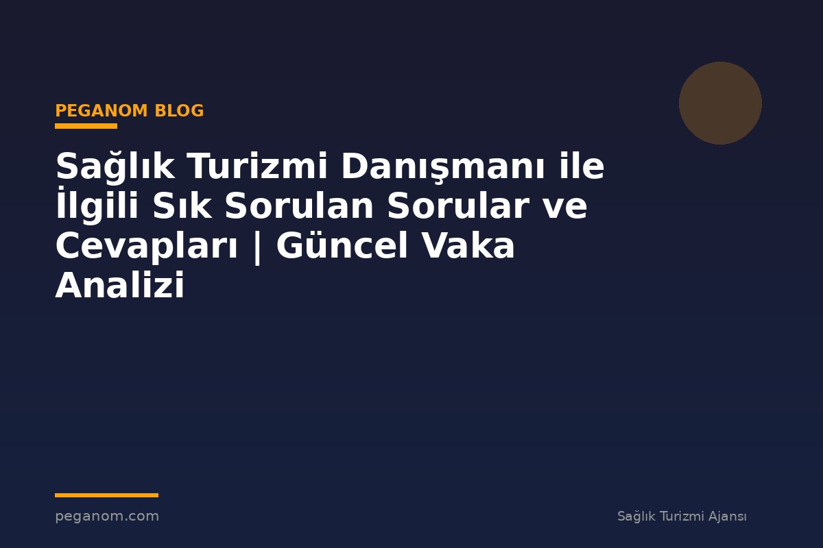 Sağlık Turizmi Danışmanı ile İlgili Sık Sorulan Sorular ve Cevapları | Güncel Vaka Analizi