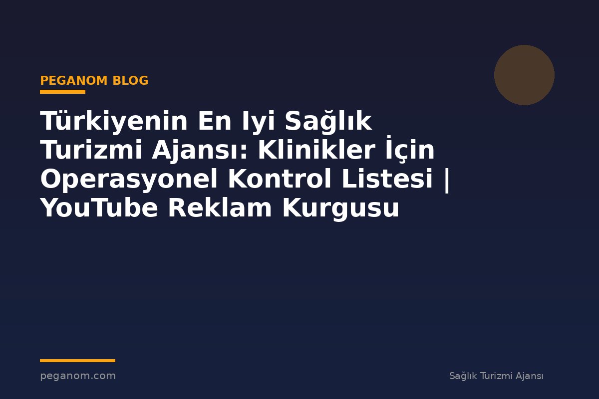Türkiyenin En Iyi Sağlık Turizmi Ajansı: Klinikler İçin Operasyonel Kontrol Listesi | YouTube Reklam Kurgusu