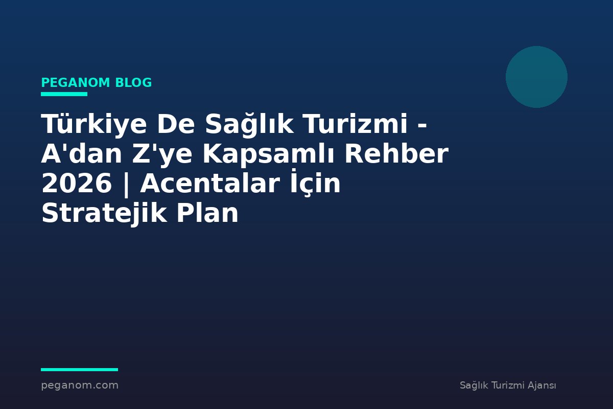 Türkiye De Sağlık Turizmi - A'dan Z'ye Kapsamlı Rehber 2026 | Acentalar İçin Stratejik Plan