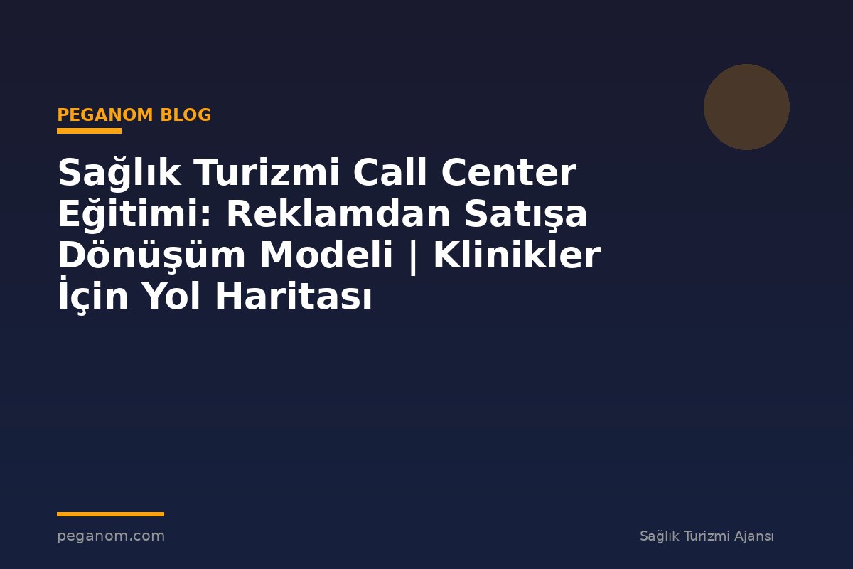 Sağlık Turizmi Call Center Eğitimi: Reklamdan Satışa Dönüşüm Modeli | Klinikler İçin Yol Haritası