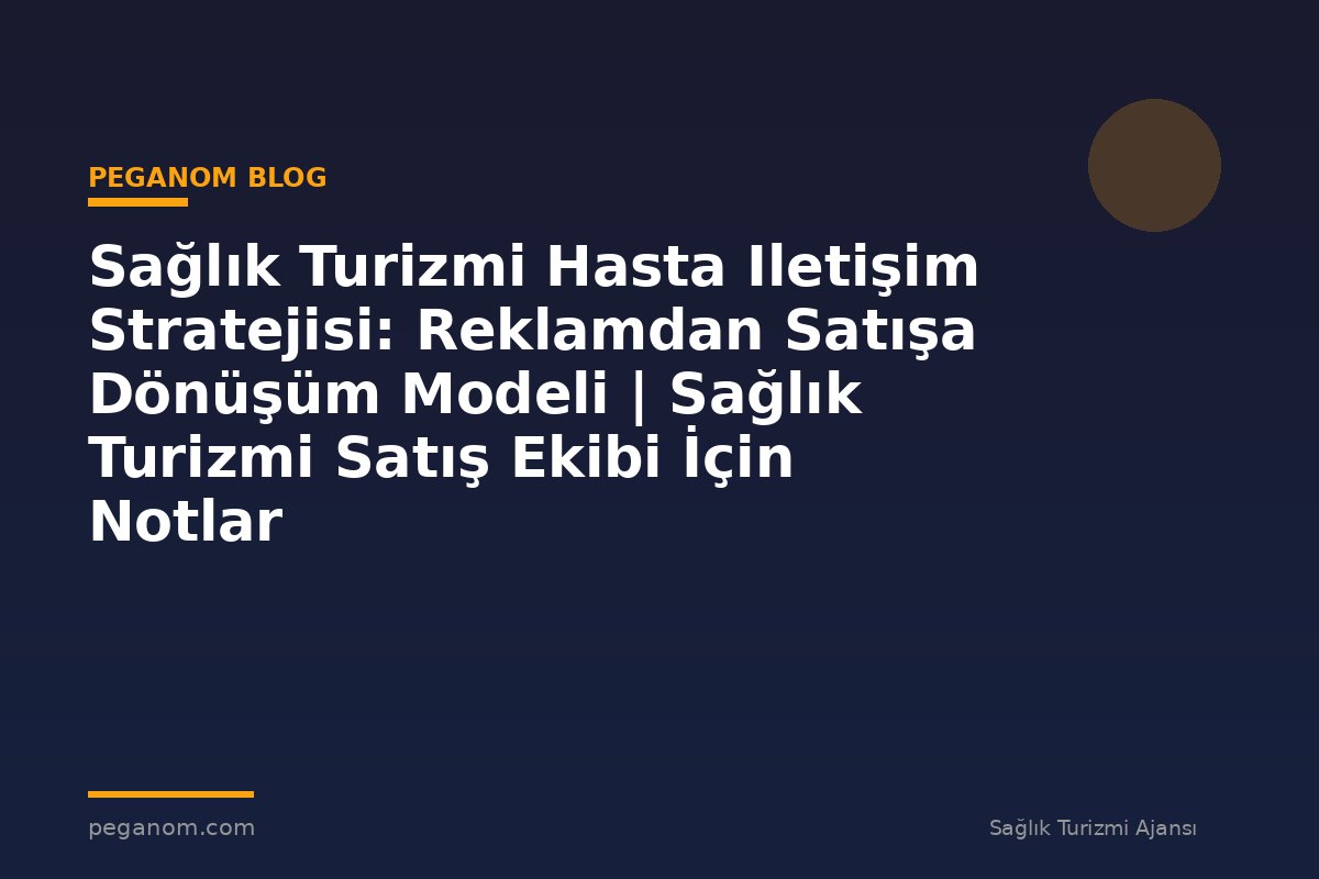 Sağlık Turizmi Hasta Iletişim Stratejisi: Reklamdan Satışa Dönüşüm Modeli | Sağlık Turizmi Satış Ekibi İçin Notlar