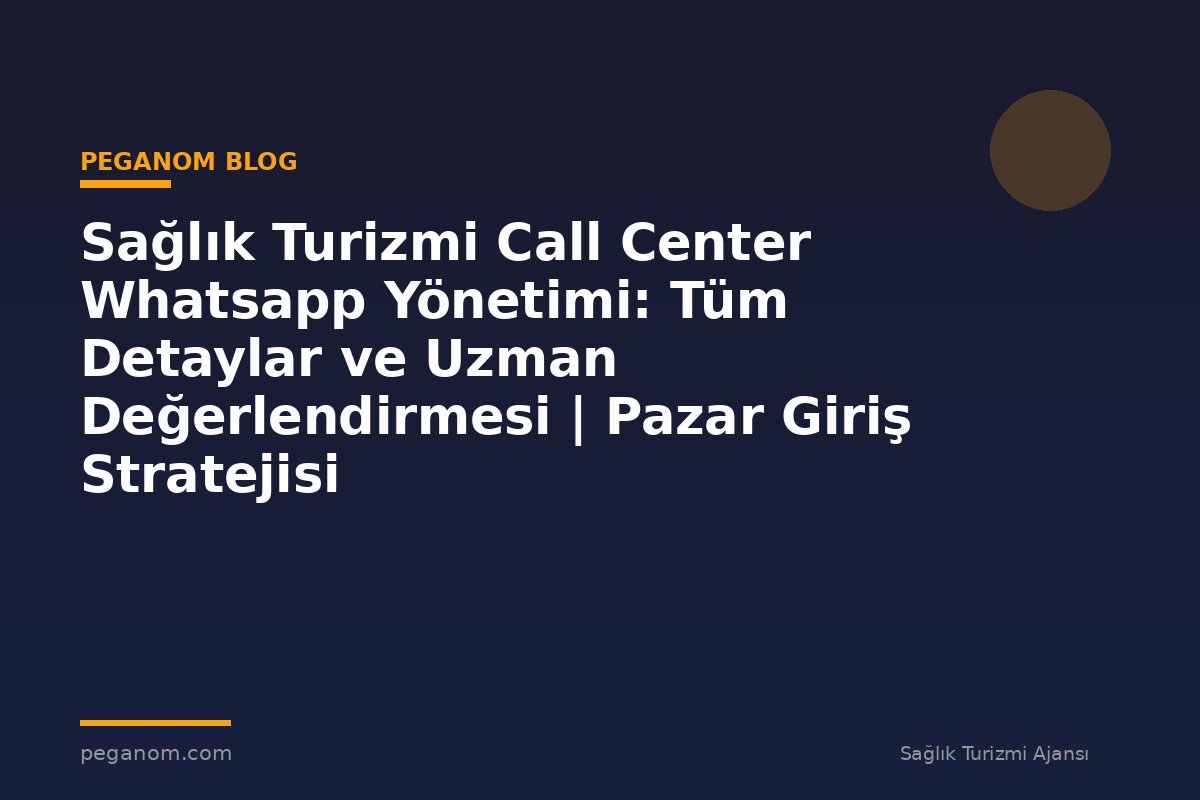 Sağlık Turizmi Call Center Whatsapp Yönetimi: Tüm Detaylar ve Uzman Değerlendirmesi | Pazar Giriş Stratejisi