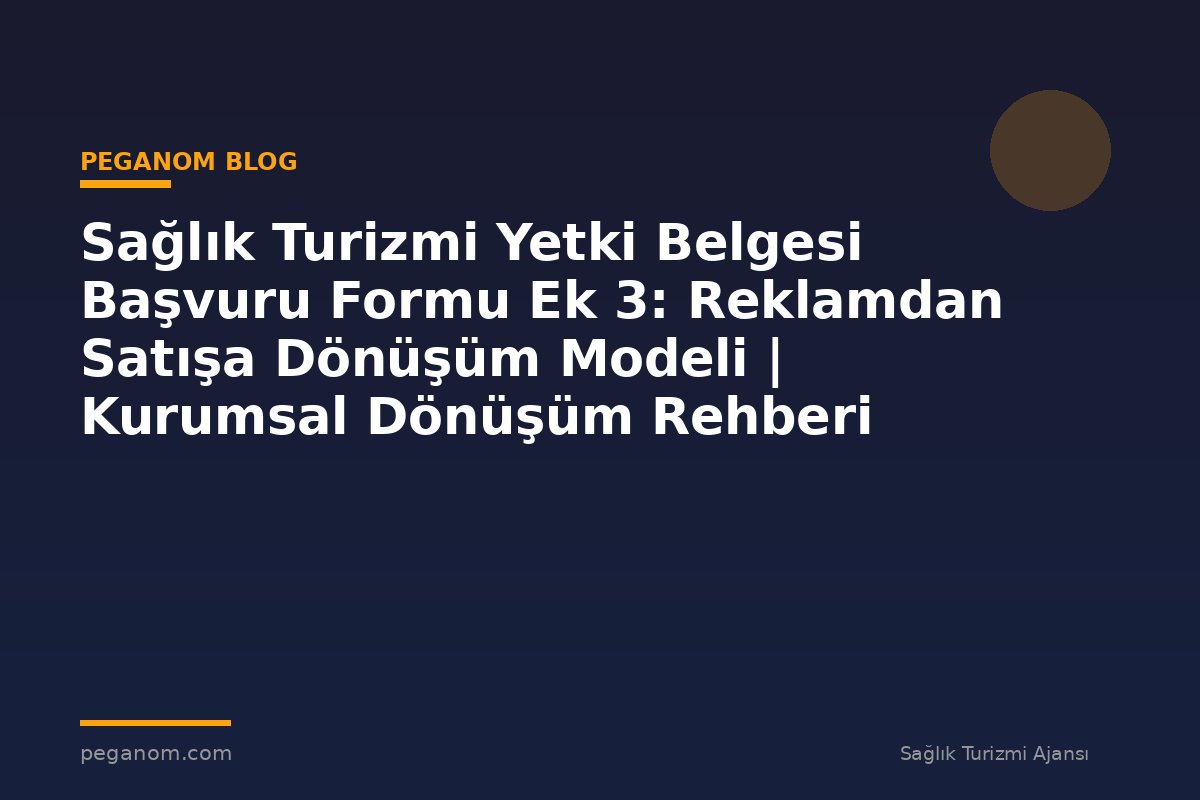 Sağlık Turizmi Yetki Belgesi Başvuru Formu Ek 3: Reklamdan Satışa Dönüşüm Modeli | Kurumsal Dönüşüm Rehberi