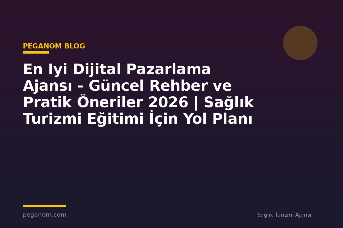 En Iyi Dijital Pazarlama Ajansı - Güncel Rehber ve Pratik Öneriler 2026 | Sağlık Turizmi Eğitimi İçin Yol Planı