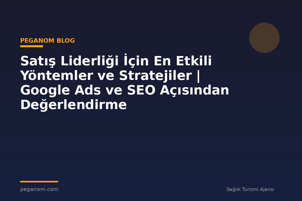 Satış Liderliği İçin En Etkili Yöntemler ve Stratejiler | Google Ads ve SEO Açısından Değerlendirme