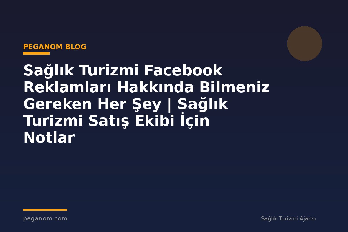 Sağlık Turizmi Facebook Reklamları Hakkında Bilmeniz Gereken Her Şey | Sağlık Turizmi Satış Ekibi İçin Notlar