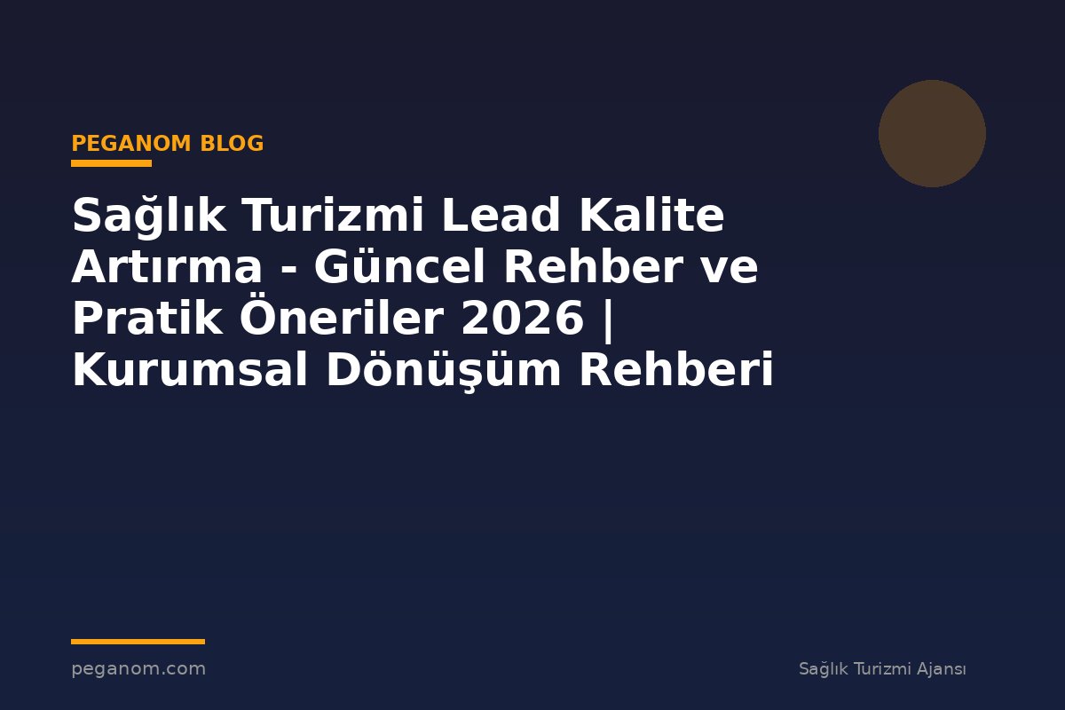 Sağlık Turizmi Lead Kalite Artırma - Güncel Rehber ve Pratik Öneriler 2026 | Kurumsal Dönüşüm Rehberi