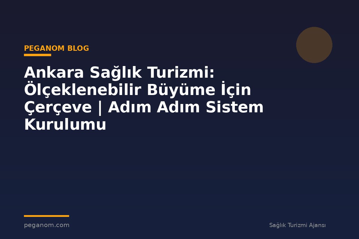 Ankara Sağlık Turizmi: Ölçeklenebilir Büyüme İçin Çerçeve | Adım Adım Sistem Kurulumu