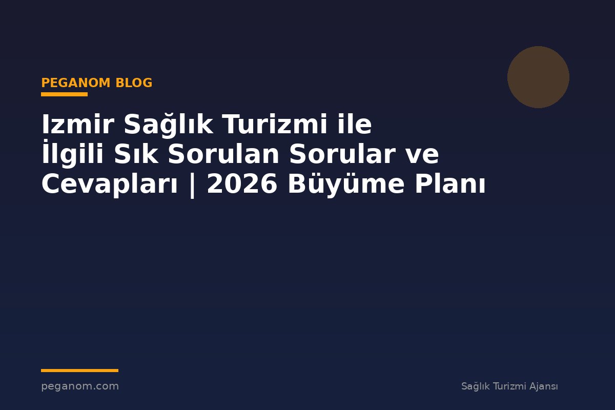 Izmir Sağlık Turizmi ile İlgili Sık Sorulan Sorular ve Cevapları | 2026 Büyüme Planı