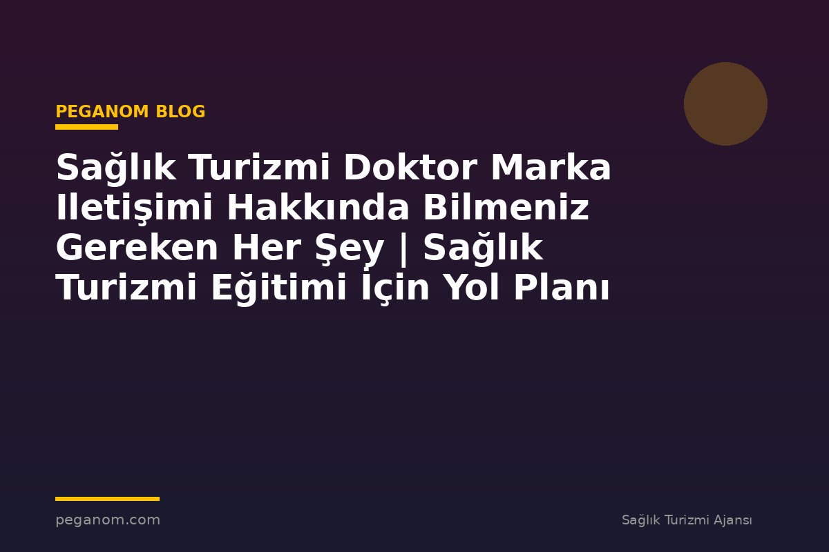 Sağlık Turizmi Doktor Marka Iletişimi Hakkında Bilmeniz Gereken Her Şey | Sağlık Turizmi Eğitimi İçin Yol Planı