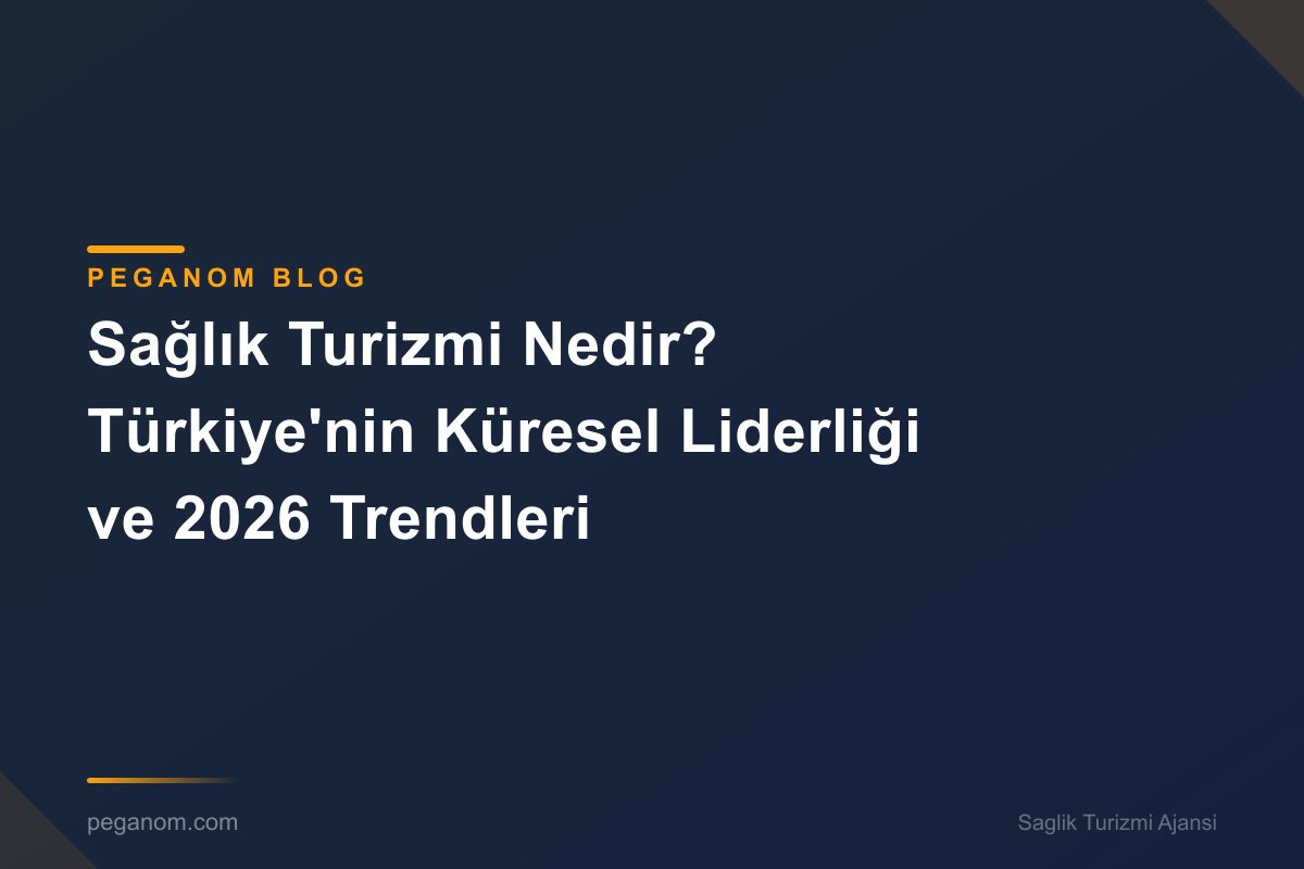 Sağlık Turizmi Nedir? Türkiye'nin Küresel Liderliği ve 2026 Trendleri