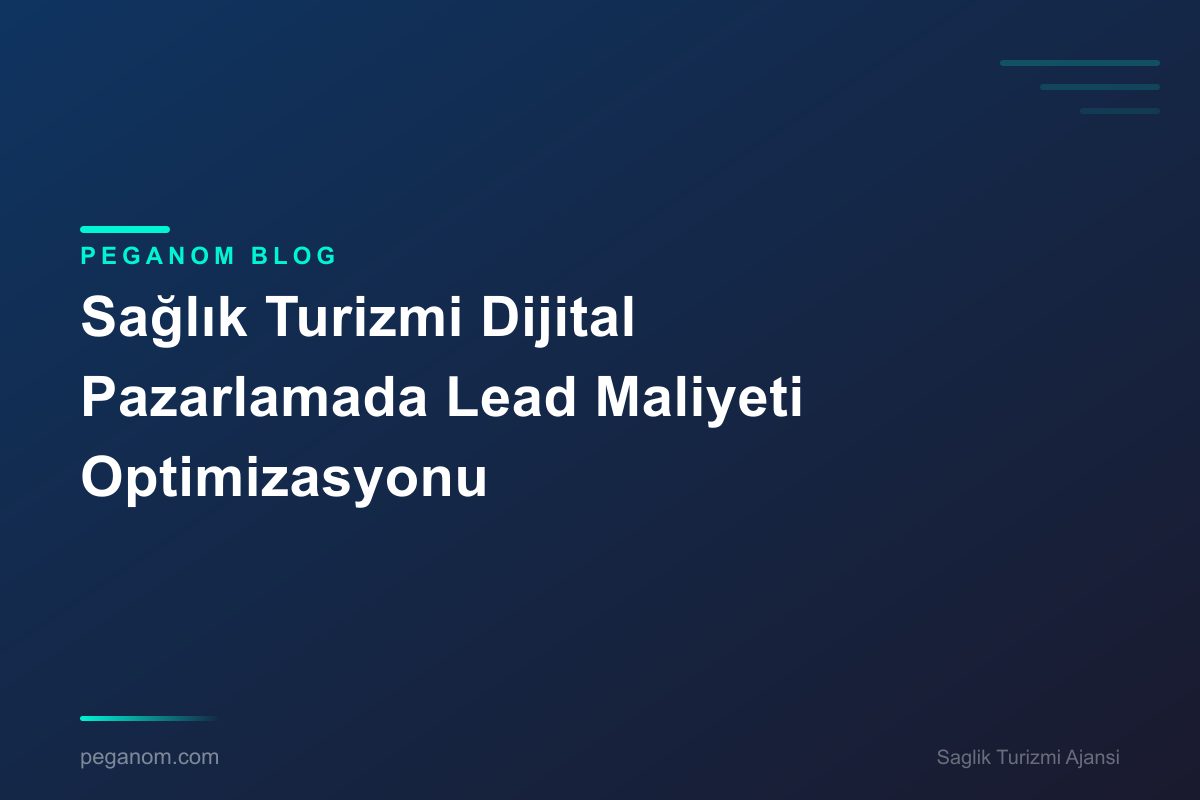 Sağlık Turizmi Dijital Pazarlamada Lead Maliyeti Optimizasyonu