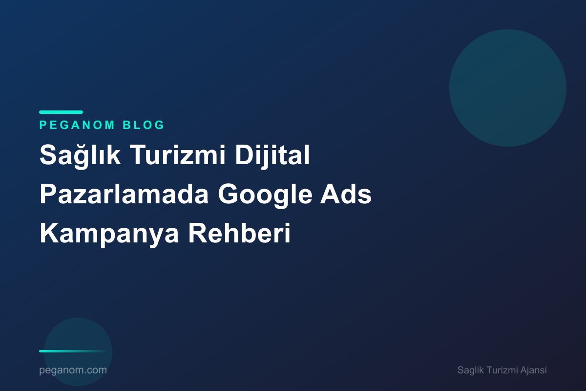 Sağlık Turizmi Dijital Pazarlamada Google Ads Kampanya Rehberi