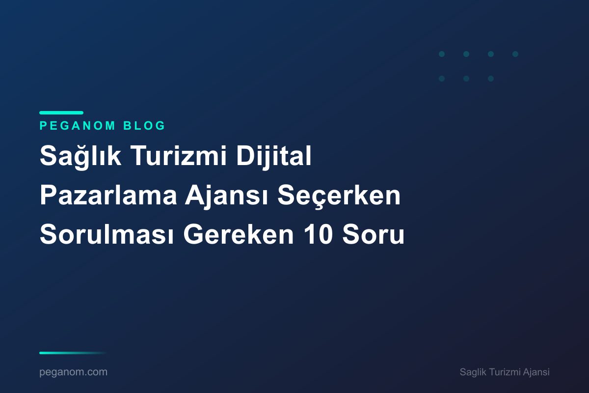 Sağlık Turizmi Dijital Pazarlama Ajansı Seçerken Sorulması Gereken 10 Soru