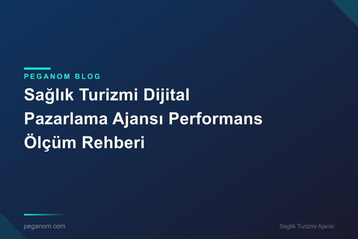 Sağlık Turizmi Dijital Pazarlama Ajansı Performans Ölçüm Rehberi