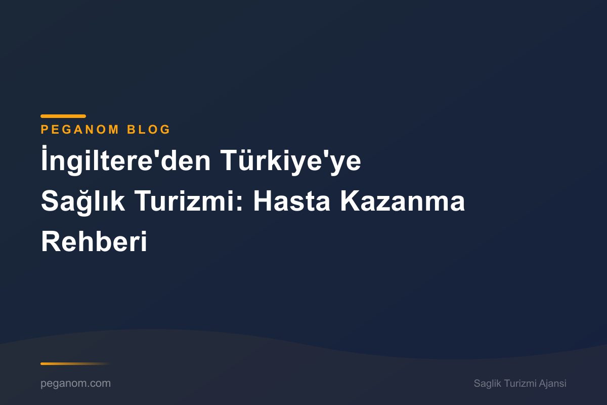 İngiltere'den Türkiye'ye Sağlık Turizmi: Hasta Kazanma Rehberi