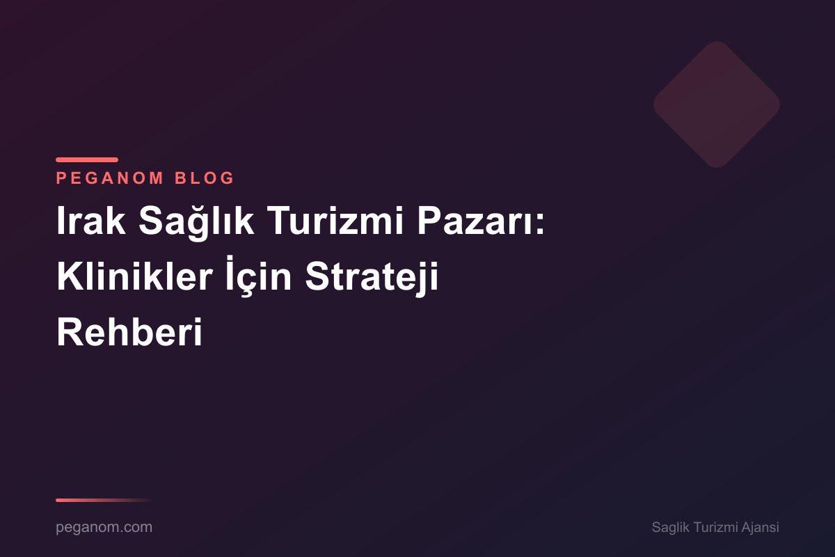 Irak Sağlık Turizmi Pazarı: Klinikler İçin Strateji Rehberi
