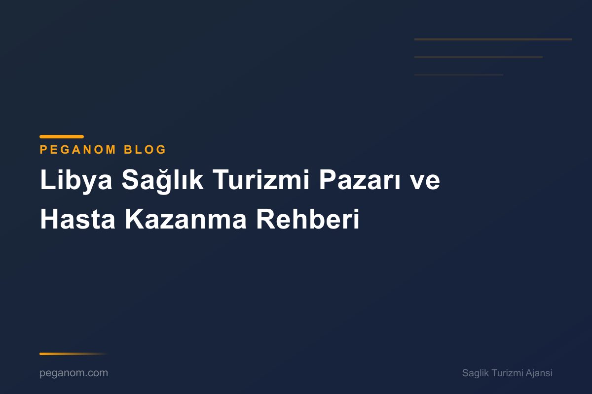 Libya Sağlık Turizmi Pazarı ve Hasta Kazanma Rehberi