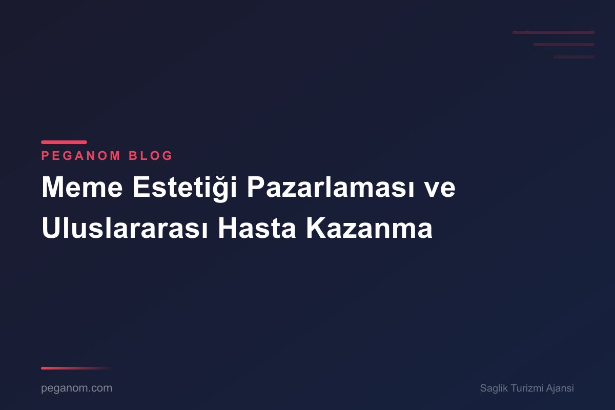 Meme Estetiği Pazarlaması ve Uluslararası Hasta Kazanma