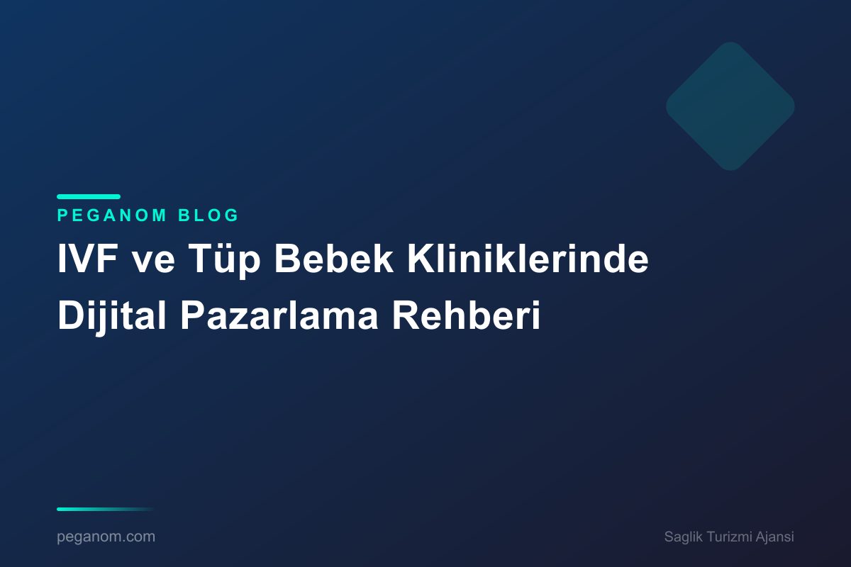 IVF ve Tüp Bebek Kliniklerinde Dijital Pazarlama Rehberi