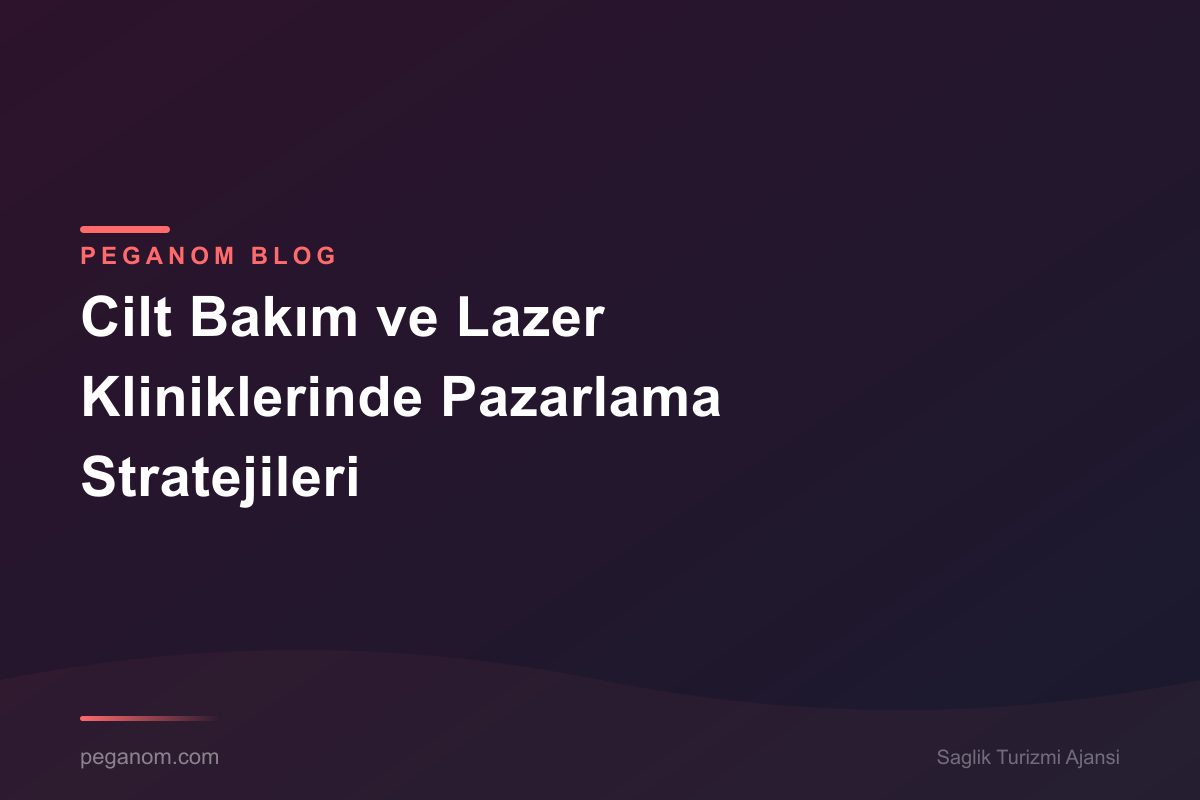 Cilt Bakım ve Lazer Kliniklerinde Pazarlama Stratejileri