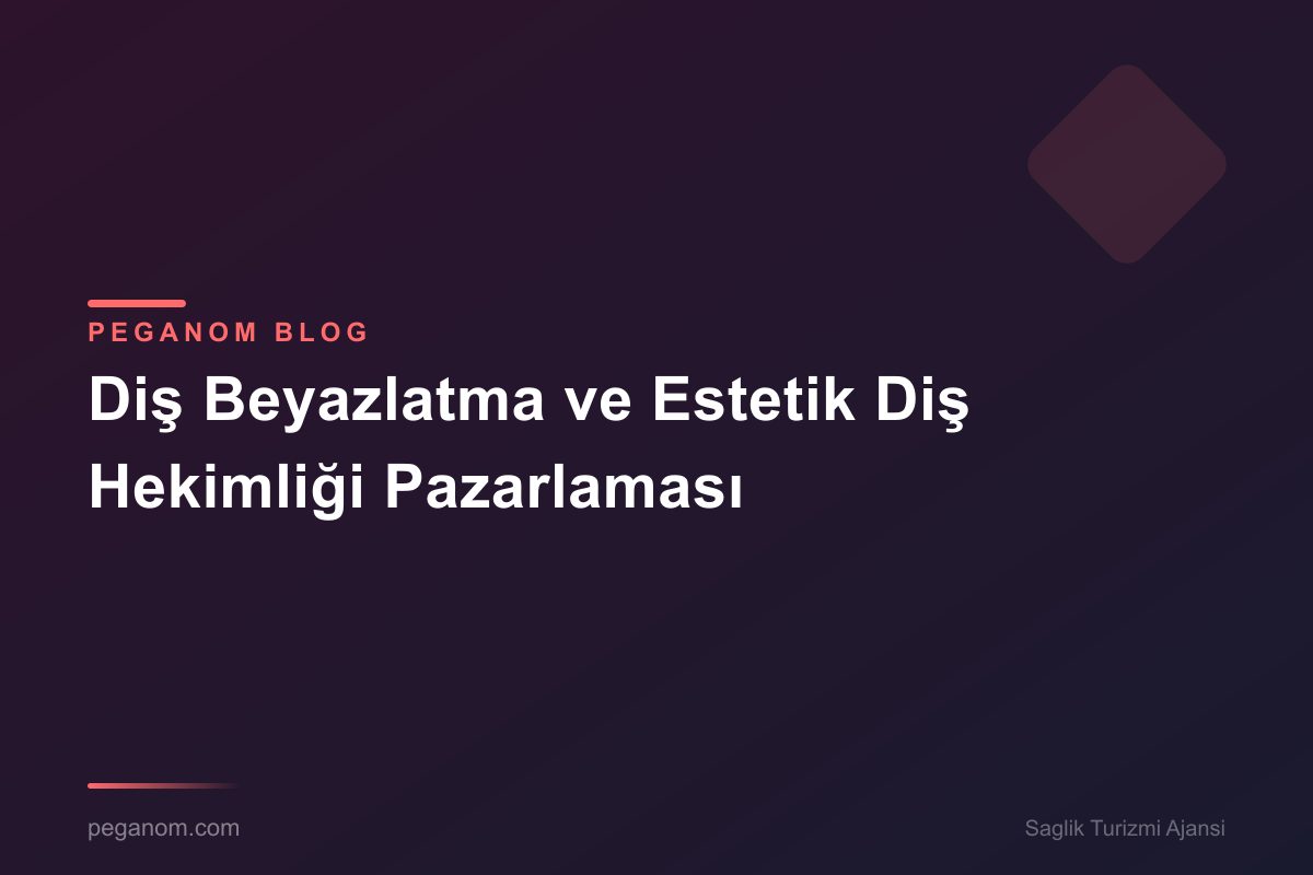 Diş Beyazlatma ve Estetik Diş Hekimliği Pazarlaması