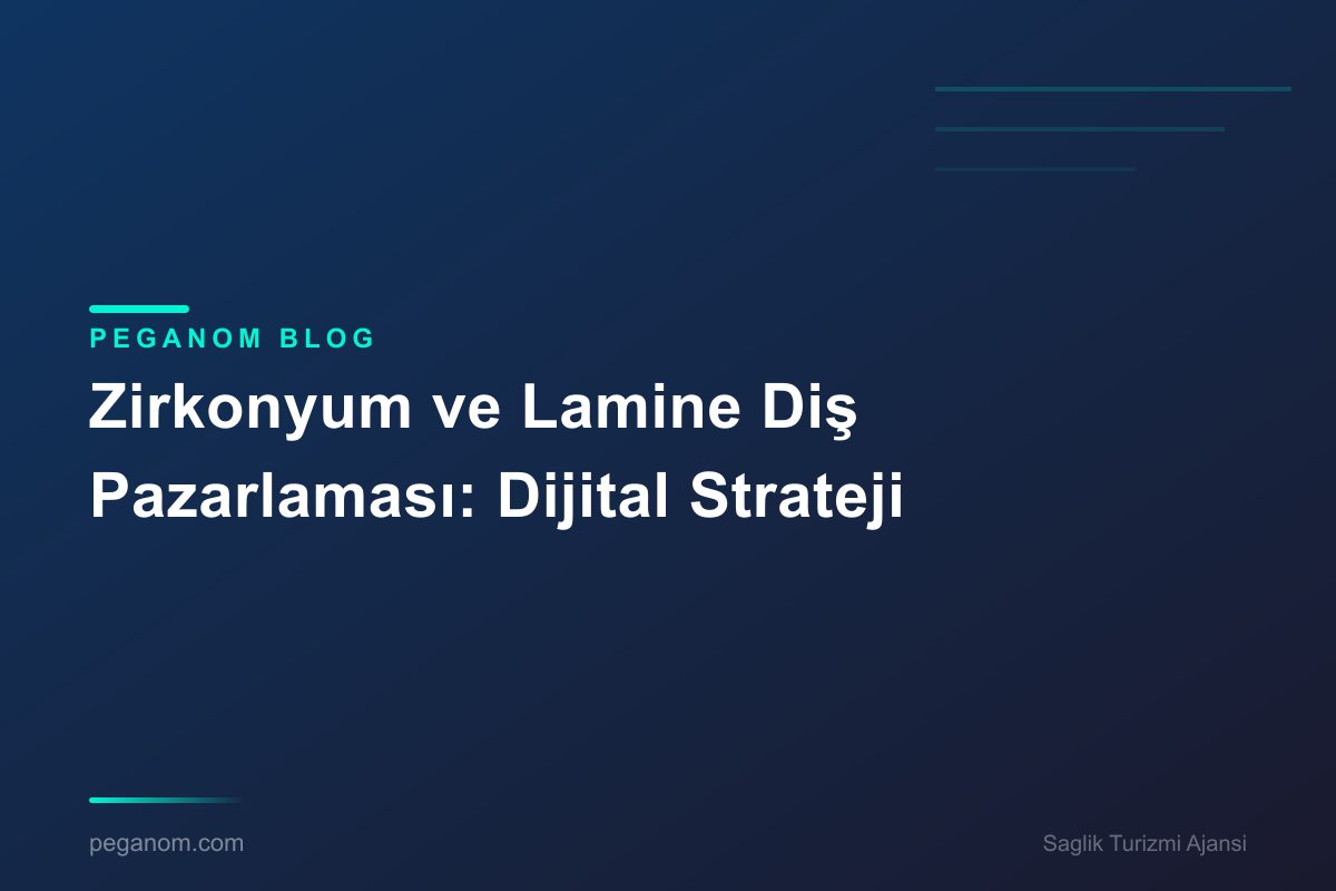 Zirkonyum ve Lamine Diş Pazarlaması: Dijital Strateji