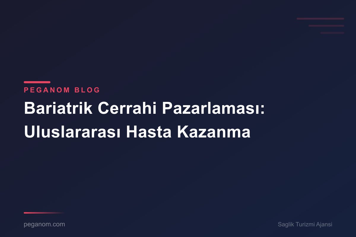 Bariatrik Cerrahi Pazarlaması: Uluslararası Hasta Kazanma