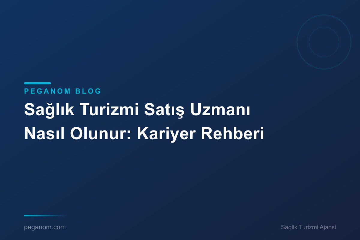 Sağlık Turizmi Satış Uzmanı Nasıl Olunur: Kariyer Rehberi