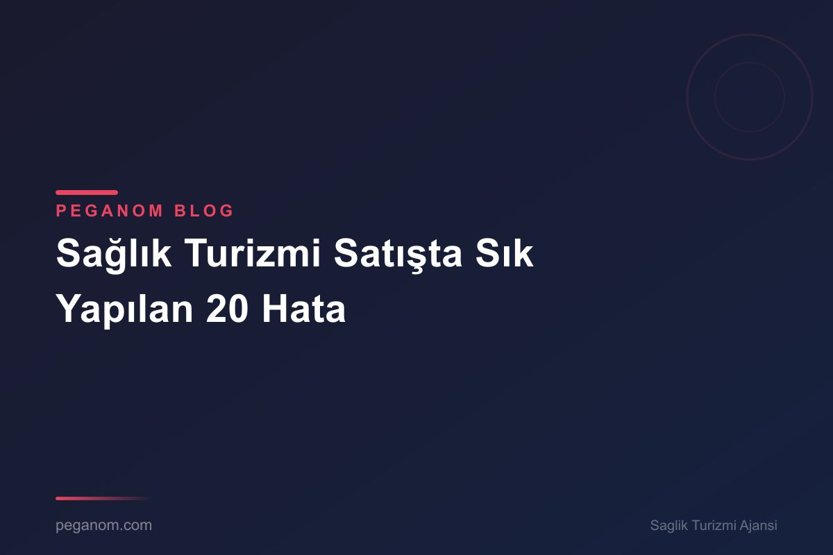 Sağlık Turizmi Satışta Sık Yapılan 20 Hata