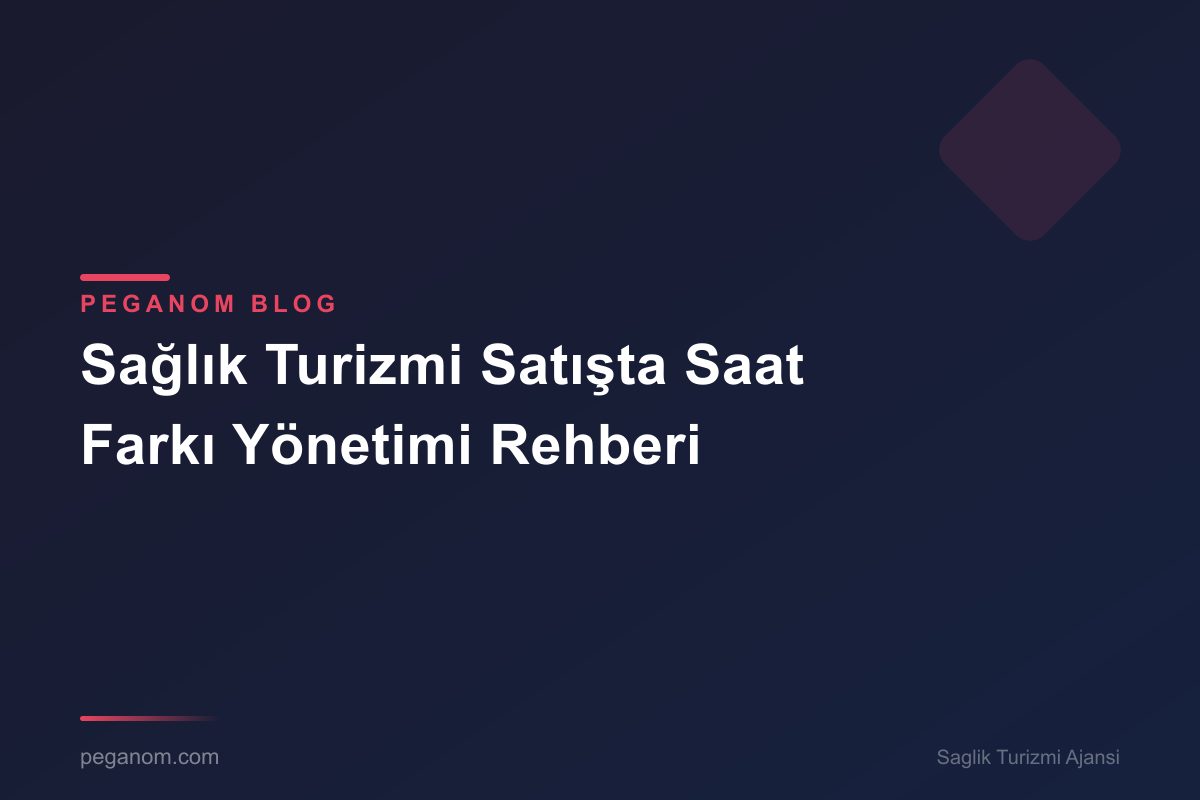 Sağlık Turizmi Satışta Saat Farkı Yönetimi Rehberi
