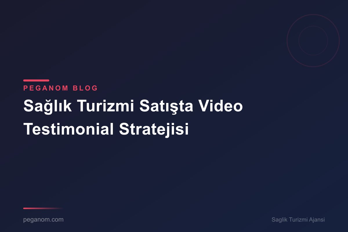 Sağlık Turizmi Satışta Video Testimonial Stratejisi