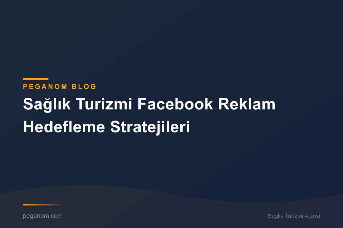 Sağlık Turizmi Facebook Reklam Hedefleme Stratejileri