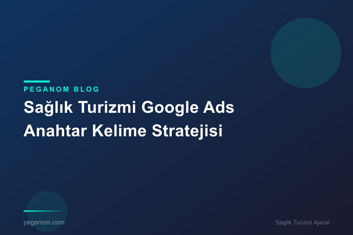 Sağlık Turizmi Google Ads Anahtar Kelime Stratejisi