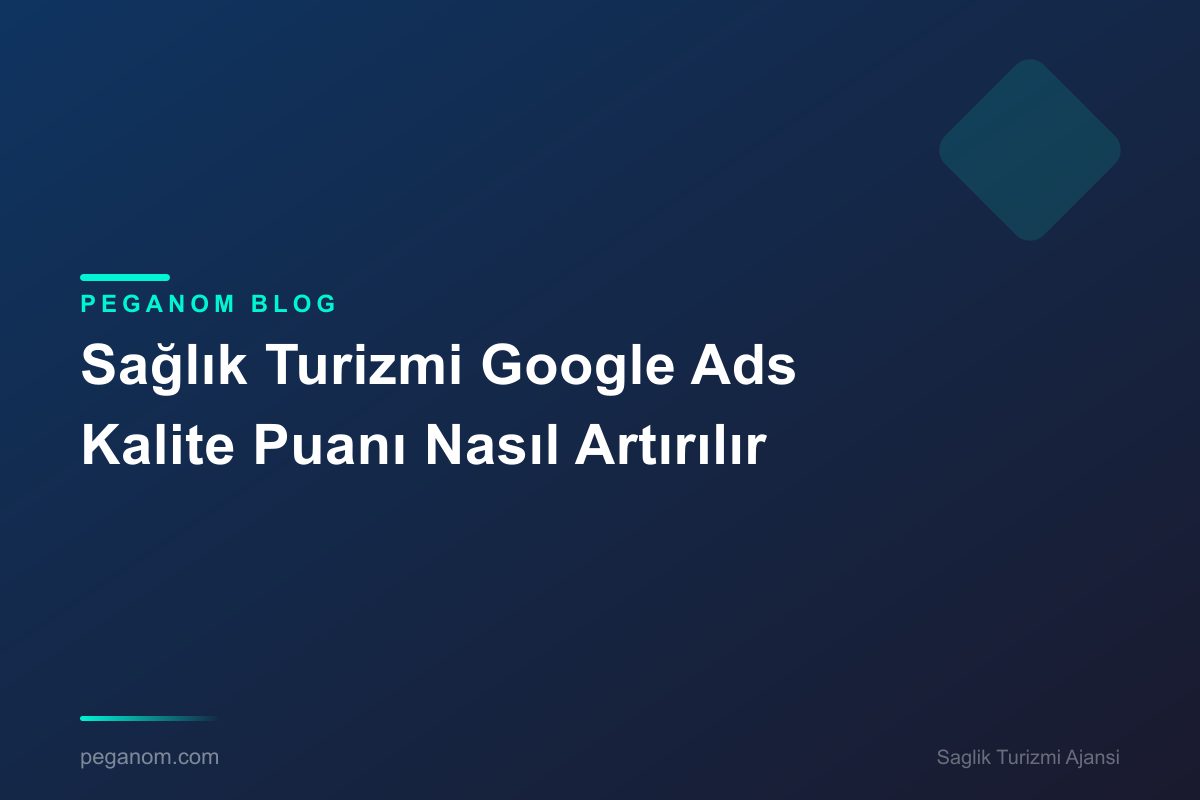 Sağlık Turizmi Google Ads Kalite Puanı Nasıl Artırılır