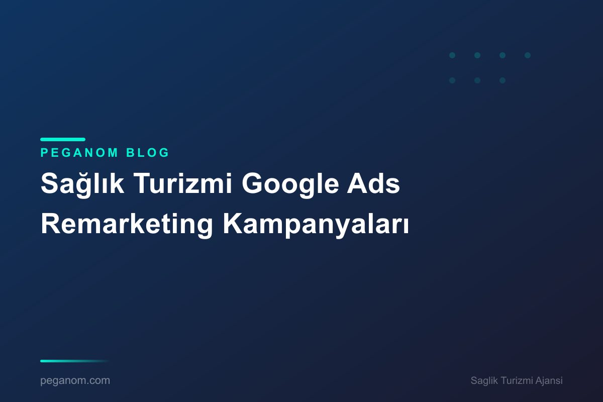 Sağlık Turizmi Google Ads Remarketing Kampanyaları