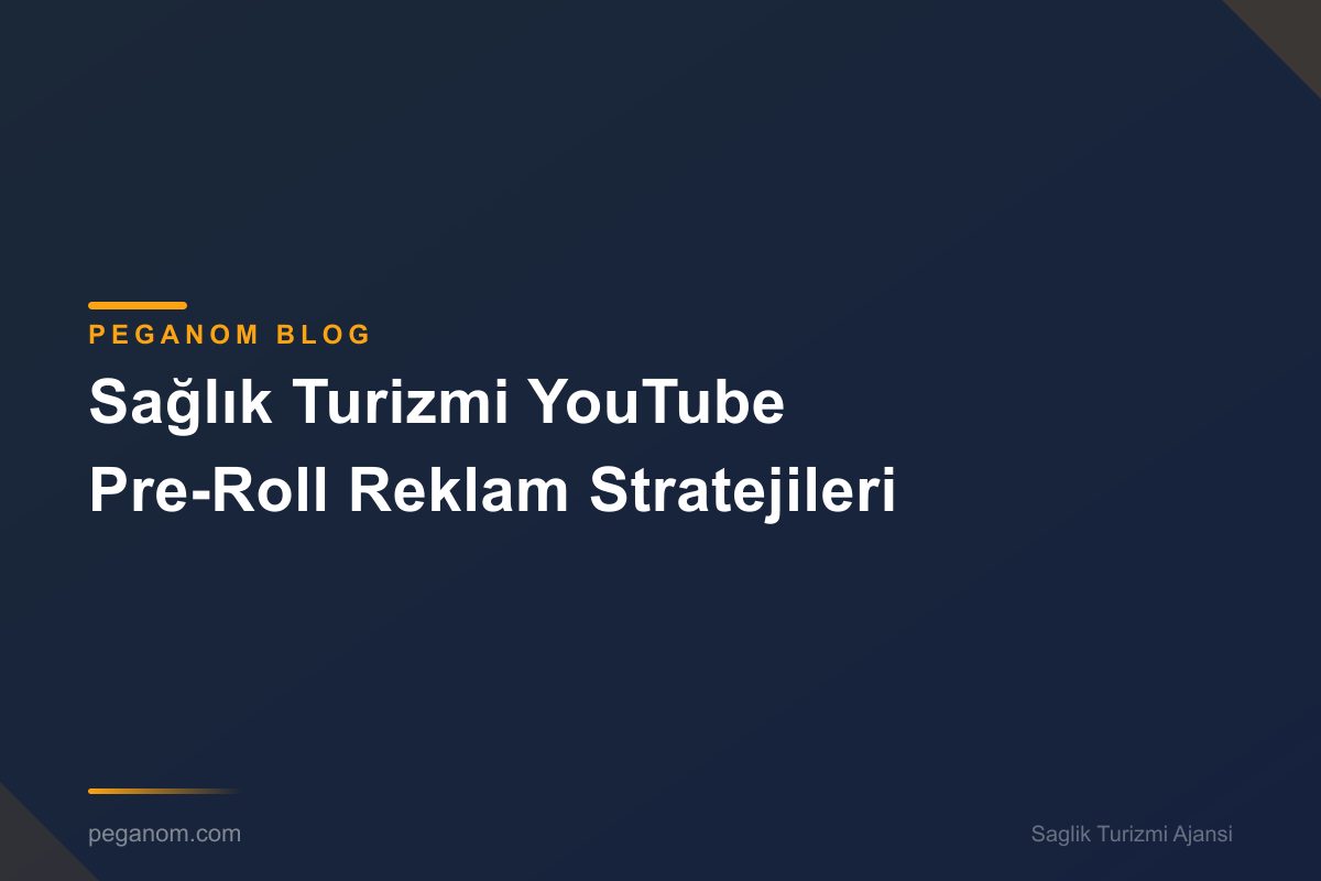 Sağlık Turizmi YouTube Pre-Roll Reklam Stratejileri