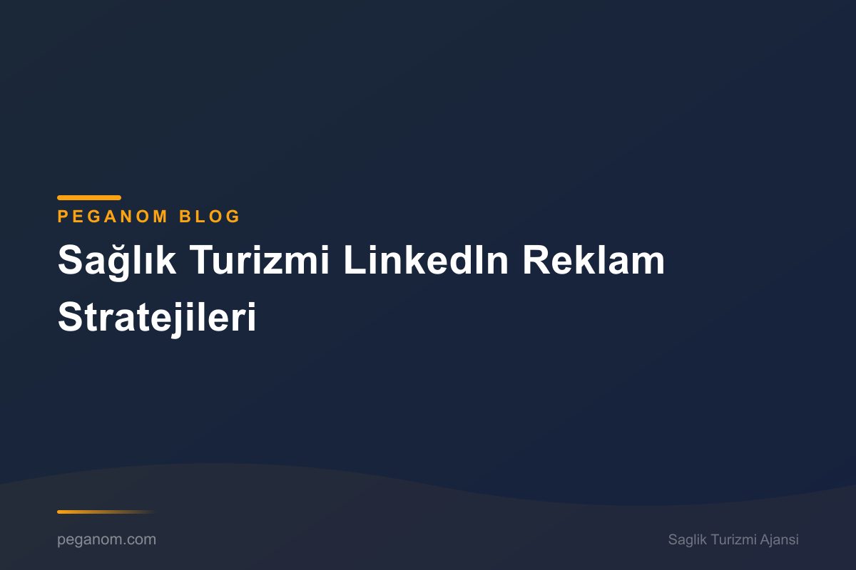Sağlık Turizmi LinkedIn Reklam Stratejileri